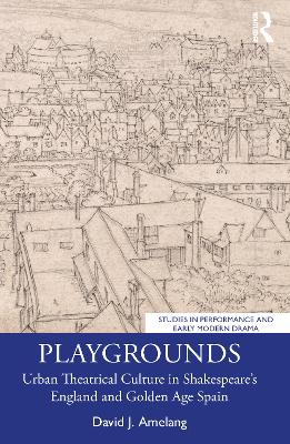 Playgrounds: Urban Theatrical Culture in Shakespeare’s England and Golden Age Spain book