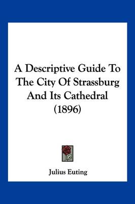 A Descriptive Guide To The City Of Strassburg And Its Cathedral (1896) by Julius Euting