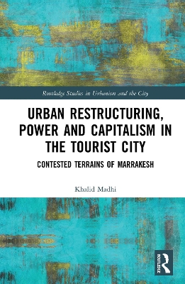 Urban Restructuring, Power and Capitalism in the Tourist City: Contested Terrains of Marrakesh by Khalid Madhi