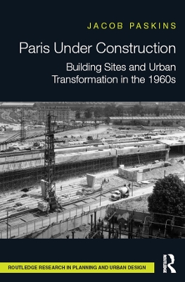 Paris Under Construction: Building Sites and Urban Transformation in the 1960s by Jacob Paskins