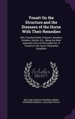 Youatt On the Structure and the Diseases of the Horse With Their Remedies: Also, Practical Rules to Buyers, Breeders, Breakers, Smiths, Etc., Being the Most Important Parts of the English Ed. of 