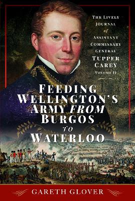 Feeding Wellington's Army from Burgos to Waterloo: The Lively Journal of Assistant Commissary General Tupper Carey - Volume II book