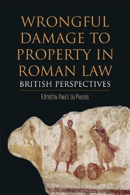 Wrongful Damage to Property in Roman Law by Paul J. du Plessis