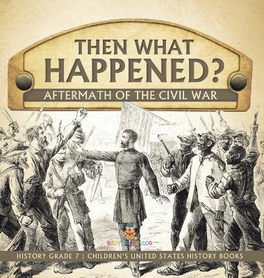 Then What Happened? Aftermath of the Civil War History Grade 7 Children's United States History Books book