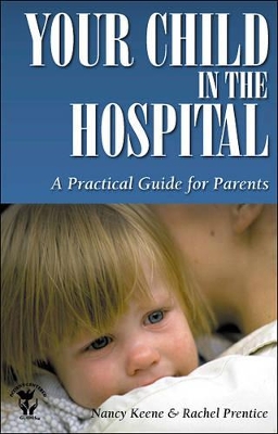 Your Child in the Hospital: A Practical Guide for Parents by Nancy Keene