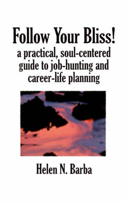 Follow Your Bliss!: A Practical, Soul-Centered Guide to Job-Hunting and Career-Life Planning book