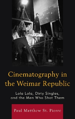 Cinematography in the Weimar Republic: Lola Lola, Dirty Singles, and the Men Who Shot Them book