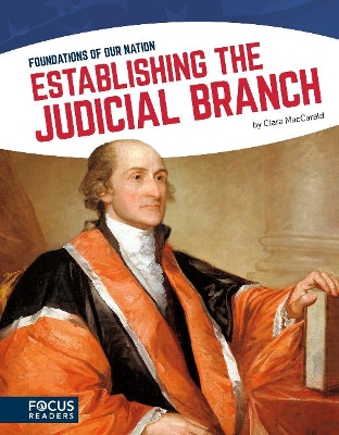 Foundations of Our Nation: Establishing the Judicial Branch by Clara MacCarald
