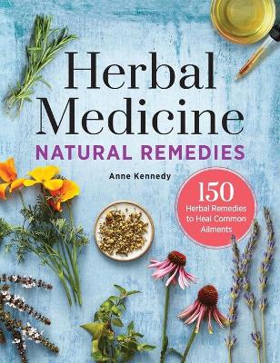 Herbal Medicine Natural Remedies by Anne Kennedy