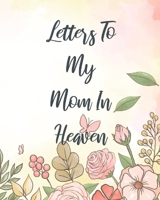 Letters To My Mom In Heaven: Wonderful Mom Heart Feels Treasure Keepsake Memories Grief Journal Our Story Dear Mom For Daughters For Sons by Patricia Larson