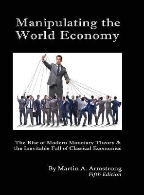 Manipulating the World Economy: The Rise of Modern Monetary Theory & the Inevitable Fall of Classical Economics - Is there an Alternative? book