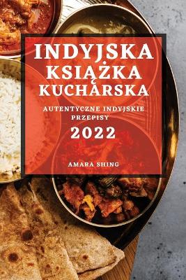 Indyjska KsiĄŻka Kucharska 2022: Autentyczne Indyjskie Przepisy book