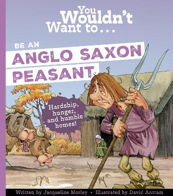 You Wouldn't Want To Be An Anglo-Saxon Peasant by Jacqueline Morley