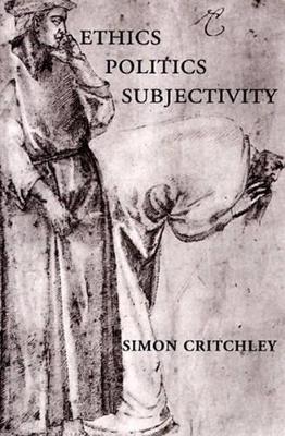 Ethics-Politics-Subjectivity: Essays on Derrida, Levinas and Contemporary French Thought by Simon Critchley