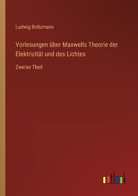 Vorlesungen über Maxwells Theorie der Elektrizität und des Lichtes: Zweiter Theil book