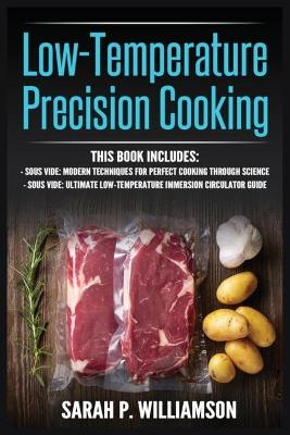 Low-Temperature Precision Cooking: Modern Techniques for Perfect Cooking Through Science, Ultimate Low-Temperature Immersion Circulator Guide by Sarah P Williamson