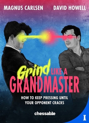 Grind Like a Grandmaster: How to Keep Pressing Until Your Opponent Cracks by Magnus Carlsen