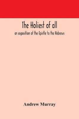 The holiest of all: an exposition of the Epistle to the Hebrews by Andrew Murray