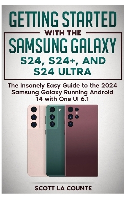 Getting Started with the Samsung Galaxy S24, S24+, and S24 Ultra: The Insanely Easy Guide to the 2024 Samsung Galaxy Running Android 14 and One UI 6.1 book