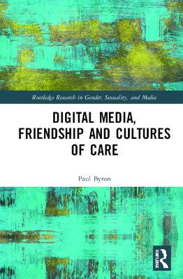 Digital Media, Friendship and Cultures of Care by Paul Byron