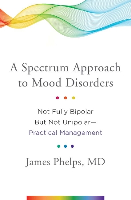 A Spectrum Approach to Mood Disorders by James Phelps