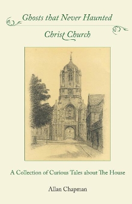 Ghosts that Never Haunted Christ Church: A Collection of Curious Tales about The House book