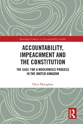 Accountability, Impeachment and the Constitution: The Case for a Modernised Process in the United Kingdom by Chris Monaghan