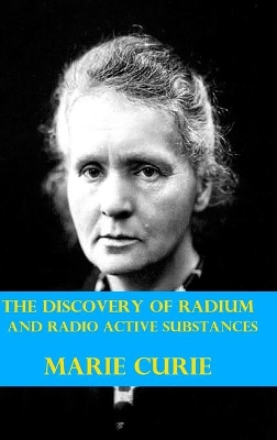 The Discovery of Radium and Radio Active Substances by Marie Curie (Illustrated) by Marie Curie