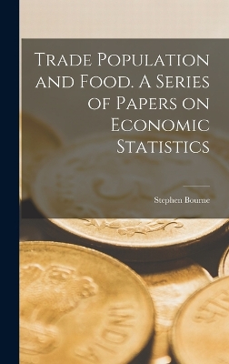 Trade Population and Food. A Series of Papers on Economic Statistics by Stephen Bourne