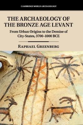 The Archaeology of the Bronze Age Levant: From Urban Origins to the Demise of City-States, 3700–1000 BCE book