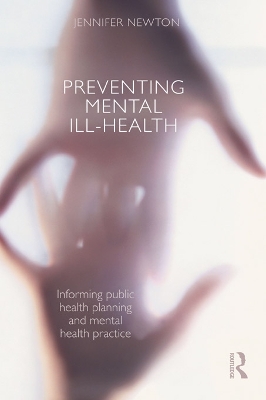 Preventing Mental Ill-Health: Informing public health planning and mental health practice by Jennifer Newton