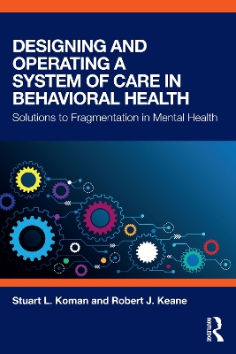 Designing and Operating a System of Care in Behavioral Health: Solutions to Fragmentation in Mental Health by Stuart L. Koman