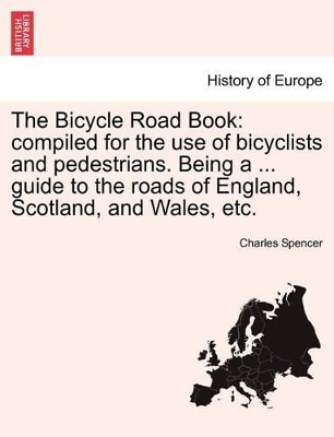 The Bicycle Road Book: Compiled for the Use of Bicyclists and Pedestrians. Being a ... Guide to the Roads of England, Scotland, and Wales, Etc. New and Revised Edition. book