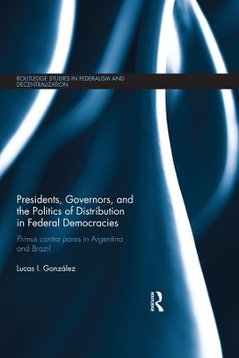 Presidents, Governors, and the Politics of Distribution in Federal Democracies: Primus Contra Pares in Argentina and Brazil by Lucas I. González