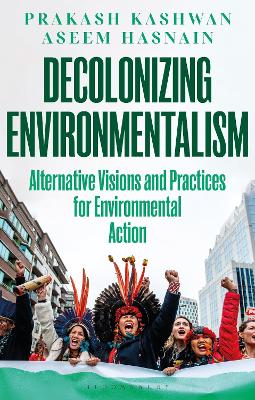 Decolonizing Environmentalism: Alternative Visions and Practices of Environmental Action by Prakash Kashwan