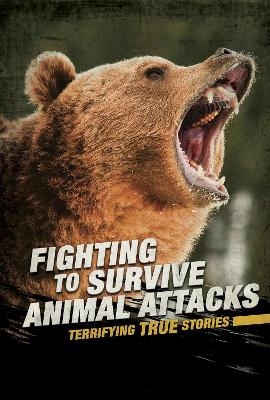 Fighting to Survive Animal Attacks: Terrifying True Stories by Nancy Dickmann
