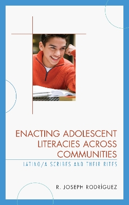 Enacting Adolescent Literacies across Communities: Latino/a Scribes and Their Rites by R. Joseph Rodríguez