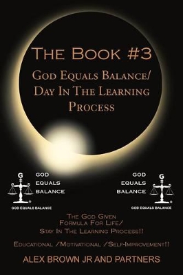 The Book #3 God Equals Balance/ Day in the Learning Process: The God Given Formula for Life/ Stay in the Learning Process!! Educational / Motivational by Alex Brown Jr and Partners