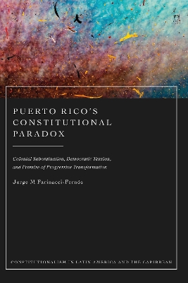 Puerto Rico’s Constitutional Paradox: Colonial Subordination, Democratic Tension, and Promise of Progressive Transformation by Jorge M Farinacci-Fernós