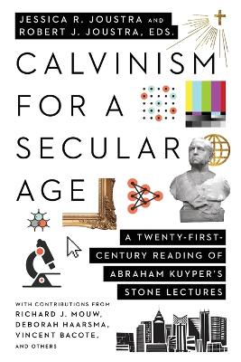 Calvinism for a Secular Age – A Twenty–First–Century Reading of Abraham Kuyper`s Stone Lectures book