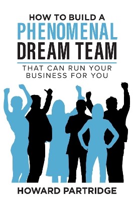 How to Build a Phenomenal Dream Team: That Can Run Your Business for You book