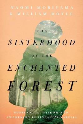 The Sisterhood of the Enchanted Forest: Sustenance, Wisdom, and Awakening in Finland's Karelia book