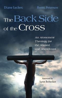 The Back Side of the Cross: An Atonement Theology for the Abused and Abandoned by Diane Leclerc