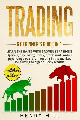 Trading: 6 BEGINNER'S GUIDE in 1. Learn the Bases with PROVEN STRATEGIES: Options, Day, Swing, Forex, Stock, and Trading Psychology to START INVESTING. learn how to overcome the market for a living by Henry Hill