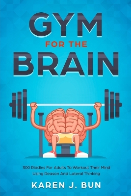 Gym For The Brain: 300 Riddles For Adults To Workout Their Mind Using Reason And Lateral Thinking book