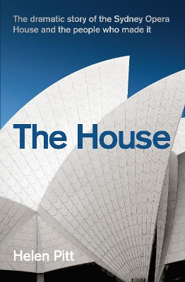 The House: The dramatic story of the Sydney Opera House and the people who made it by Helen Pitt