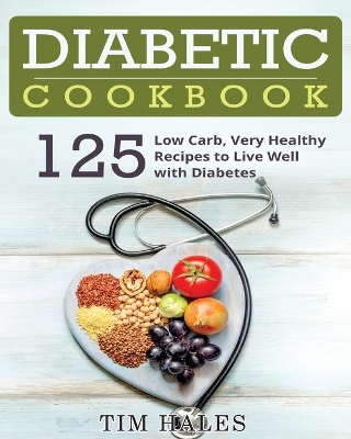 Diabetic Cookbook: 125 Low Carb, Very Healthy Recipes to Live Well with Diabetes by Tim Hales