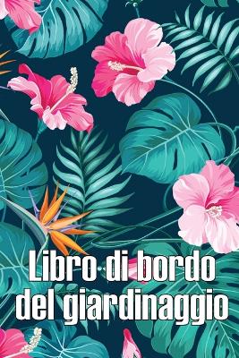 Libro di bordo del giardinaggio: Custode quotidiano di giardini interni ed esterni per principianti e giardinieri appassionati, fiori, frutta, verdura book