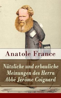 Nützliche und erbauliche Meinungen des Herrn Abbé Jérôme Coignard: Satirische Erzählungen und Aphorismen: Die Staatsminister + Der heilige Abraham + Der Mississippiskandal + Die Ostereier + Das neue Ministerium + Die Wissenschaft + Das Heer + Die Justiz + mehr book