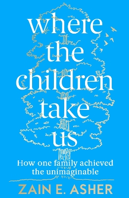 Where the Children Take Us: How One Family Achieved the Unimaginable by Zain E. Asher